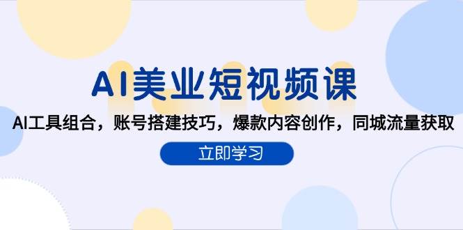 AI美业短视频课，AI工具组合，账号搭建技巧，爆款内容创作，同城流量获取网络赚钱,项目资源网,副业资源网,兼职项目,网赚课程-副业赚钱-互联网创业-独家轻创IP大圣网创