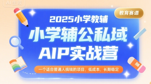2025小学教辅公私域AIP实战营,一个适合普通人搞钱的项目,低成本,长期稳定网络赚钱,项目资源网,副业资源网,兼职项目,网赚课程-副业赚钱-互联网创业-独家轻创IP大圣网创