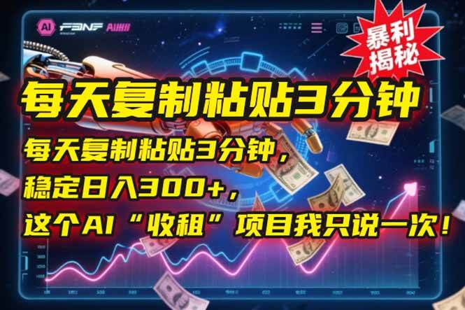 （15179期）每天复制粘贴3分钟，稳定日入300+，这个AI“收租”项目我只说一次！网络赚钱,项目资源网,副业资源网,兼职项目,网赚课程-副业赚钱-互联网创业-独家轻创IP大圣网创