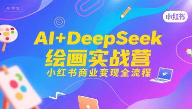 AI+DeepSeek绘画实战营，小红书商业变现全流程网络赚钱,项目资源网,副业资源网,兼职项目,网赚课程-副业赚钱-互联网创业-独家轻创IP大圣网创