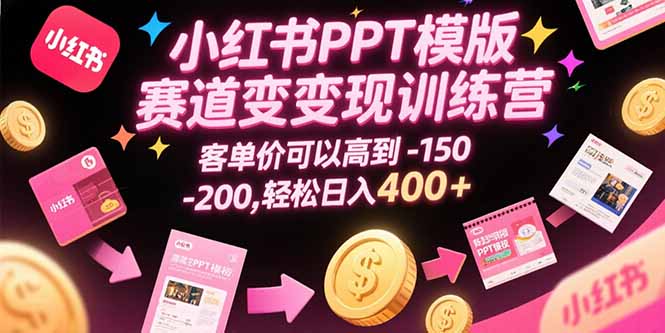 小红书PPT模版赛道变现训练营，客单价可以高到150-200，轻松日入400+网络赚钱,项目资源网,副业资源网,兼职项目,网赚课程-副业赚钱-互联网创业-独家轻创IP大圣网创