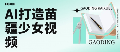 用AI打造苗疆少女视频，单日变现多张，高质量作品引爆流量网络赚钱,项目资源网,副业资源网,兼职项目,网赚课程-副业赚钱-互联网创业-独家轻创IP大圣网创