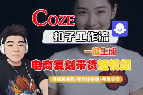 Coze扣子工作流一键生成电商复刻带货短视频，保姆级教程-智能体搭建-项目实操网络赚钱,项目资源网,副业资源网,兼职项目,网赚课程-副业赚钱-互联网创业-独家轻创IP大圣网创