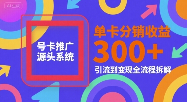 号卡推广源头系统，单卡分销收益3张+，引流到变现全流程拆解【揭秘】网络赚钱,项目资源网,副业资源网,兼职项目,网赚课程-副业赚钱-互联网创业-独家轻创IP大圣网创