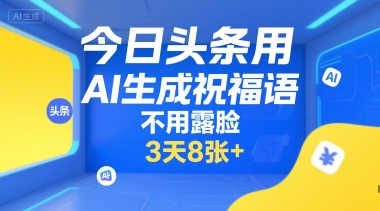 今日头条用AI生成祝福语，不用拍摄，不用露脸，3天8张+网络赚钱,项目资源网,副业资源网,兼职项目,网赚课程-副业赚钱-互联网创业-独家轻创IP大圣网创