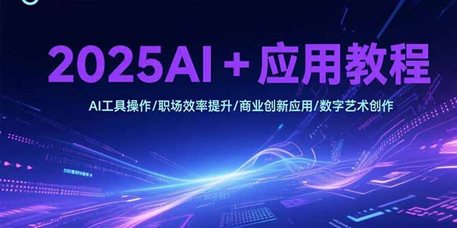 2025AI+应用教程，AI工具操作/职场效率提升/商业创新应用/数字艺术创作网络赚钱,项目资源网,副业资源网,兼职项目,网赚课程-副业赚钱-互联网创业-独家轻创IP大圣网创