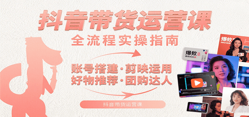 抖音带货运营课：含账号搭建、剪映运用、好物推荐、团购达人等内容，教你玩转抖音网络赚钱,项目资源网,副业资源网,兼职项目,网赚课程-副业赚钱-互联网创业-独家轻创IP大圣网创