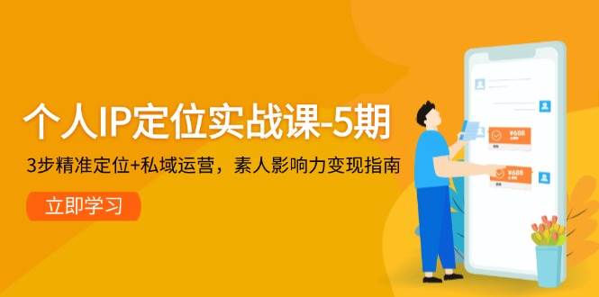 个人IP定位实战课-5期，3步精准定位+私域运营，素人影响力变现指南网络赚钱,项目资源网,副业资源网,兼职项目,网赚课程-副业赚钱-互联网创业-独家轻创IP大圣网创