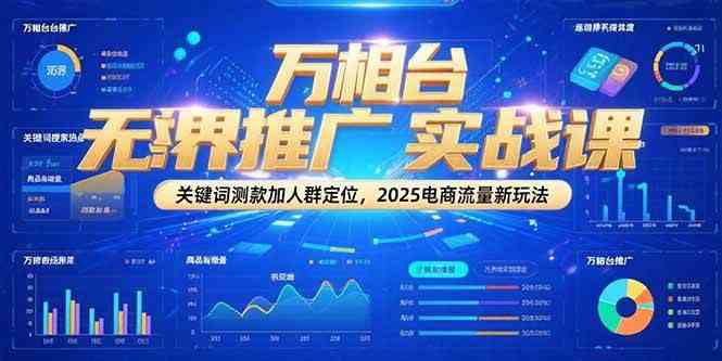 万相台无界推广实战课，关键词测款加人群定位，2025电商流量新玩法网络赚钱,项目资源网,副业资源网,兼职项目,网赚课程-副业赚钱-互联网创业-独家轻创IP大圣网创
