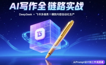AI写作全链路：DeepSeek结构化Prompt+飞书多维表打造爆款内容体系网络赚钱,项目资源网,副业资源网,兼职项目,网赚课程-副业赚钱-互联网创业-独家轻创IP大圣网创