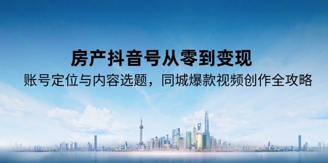 （15104期）房产抖音号从零到变现，账号定位与内容选题，同城爆款视频创作全攻略网络赚钱,项目资源网,副业资源网,兼职项目,网赚课程-副业赚钱-互联网创业-独家轻创IP大圣网创