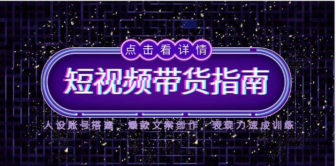 2025短视频带货指南，人设账号搭建，爆款文案创作，表现力速成训练网络赚钱,项目资源网,副业资源网,兼职项目,网赚课程-副业赚钱-互联网创业-独家轻创IP大圣网创