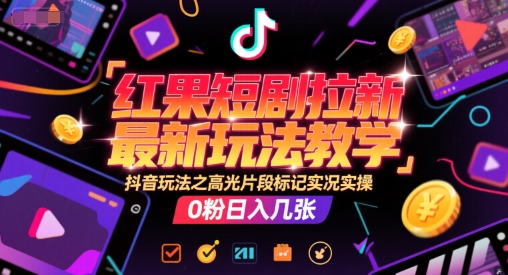 红果短剧拉新最新玩法教学，抖音玩法之高光片段标记实况实操，0粉日入几张网络赚钱,项目资源网,副业资源网,兼职项目,网赚课程-副业赚钱-互联网创业-独家轻创IP大圣网创