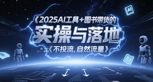 2025AI工具+图书带货的实操与落地，图文起号带货全攻略，不投流，自然流量网络赚钱,项目资源网,副业资源网,兼职项目,网赚课程-副业赚钱-互联网创业-独家轻创IP大圣网创