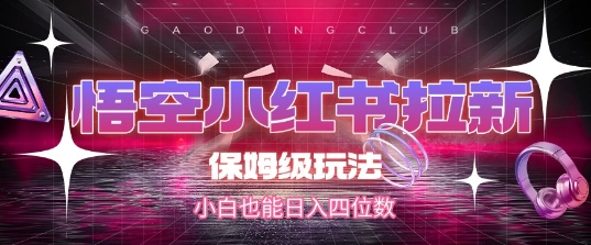 悟空小红书拉新，保姆级玩法，小白也能日入四位数网络赚钱,项目资源网,副业资源网,兼职项目,网赚课程-副业赚钱-互联网创业-独家轻创IP大圣网创