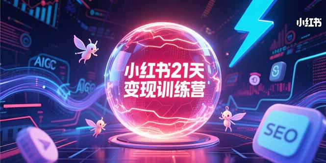 小红书21天变现训练营，AIGC工具高效应用，SEO优化核心技巧网络赚钱,项目资源网,副业资源网,兼职项目,网赚课程-副业赚钱-互联网创业-独家轻创IP大圣网创