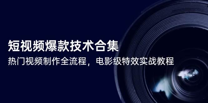 （14984期）短视频爆款技术合集，热门视频制作全流程，电影级特效实战教程网络赚钱,项目资源网,副业资源网,兼职项目,网赚课程-副业赚钱-互联网创业-独家轻创IP大圣网创